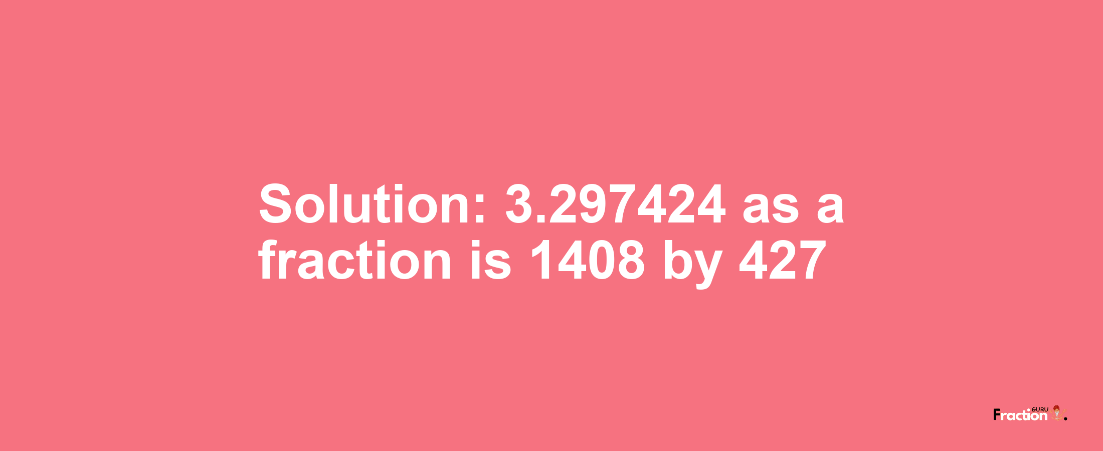 Solution:3.297424 as a fraction is 1408/427